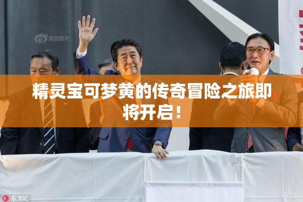 精灵宝可梦黄的传奇冒险之旅即将开启！