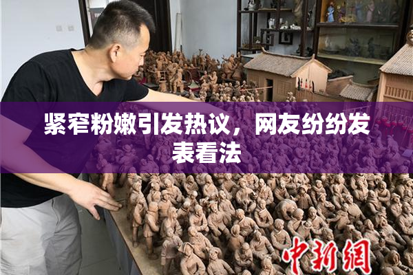 紧窄粉嫩引发热议，网友纷纷发表看法