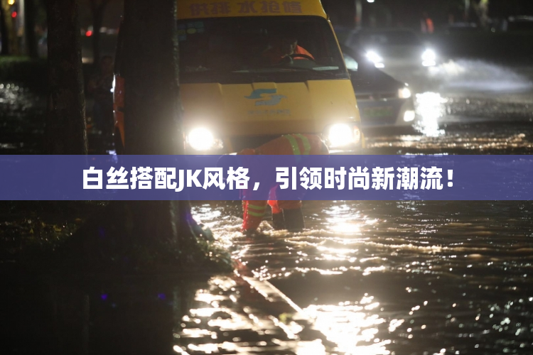 白丝搭配JK风格，引领时尚新潮流！