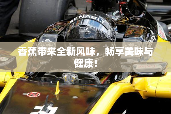 香蕉带来全新风味，畅享美味与健康！