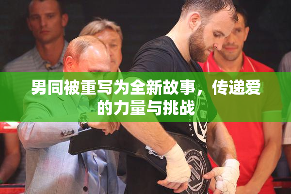 男同被重写为全新故事，传递爱的力量与挑战
