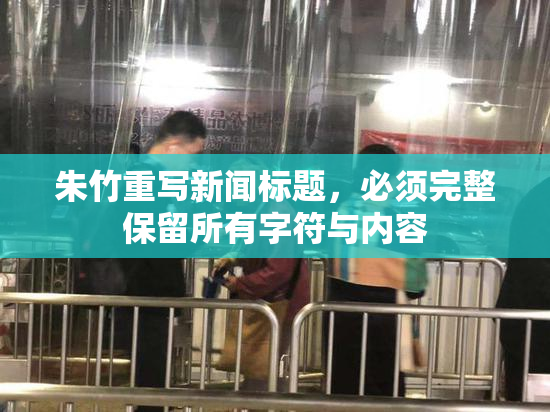 朱竹重写新闻标题，必须完整保留所有字符与内容