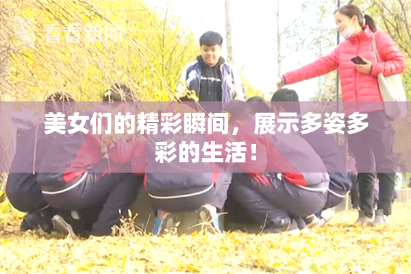 美女们的精彩瞬间，展示多姿多彩的生活！