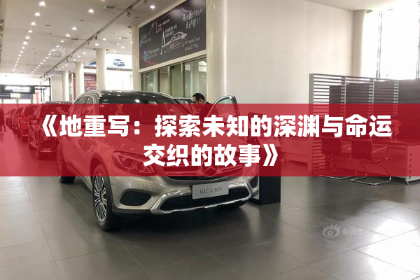 《地重写：探索未知的深渊与命运交织的故事》
