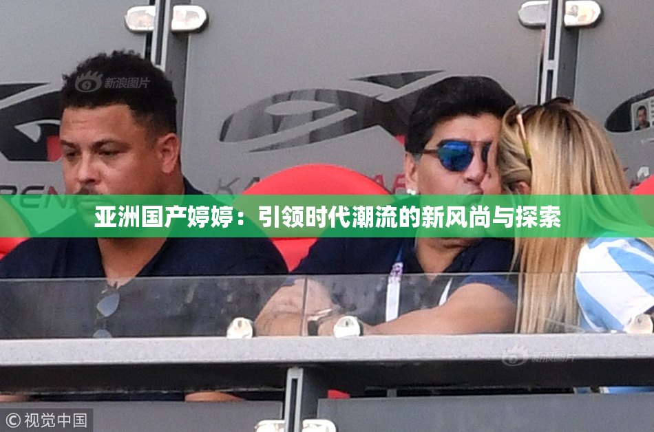 亚洲国产婷婷：引领时代潮流的新风尚与探索