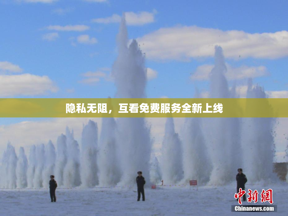 隐私无阻，互看免费服务全新上线