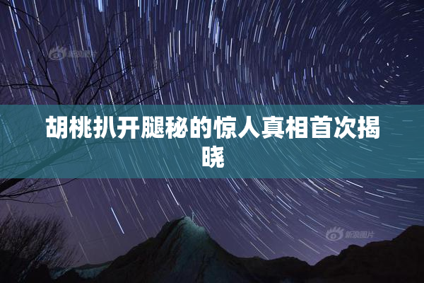 胡桃扒开腿秘的惊人真相首次揭晓