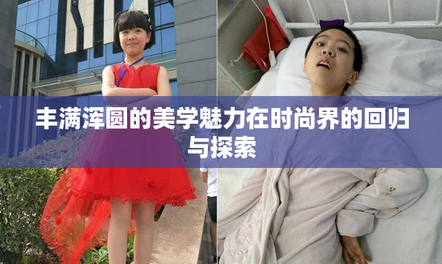 丰满浑圆的美学魅力在时尚界的回归与探索