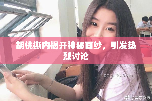 胡桃撕内揭开神秘面纱，引发热烈讨论