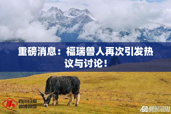 重磅消息：福瑞兽人再次引发热议与讨论！