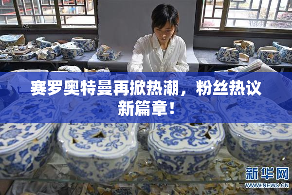 赛罗奥特曼再掀热潮，粉丝热议新篇章！