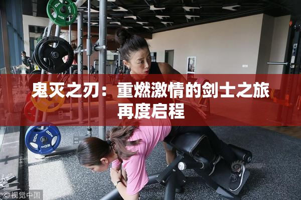 鬼灭之刃：重燃激情的剑士之旅再度启程