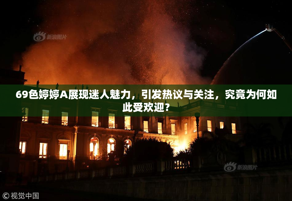 69色婷婷A展现迷人魅力，引发热议与关注，究竟为何如此受欢迎？