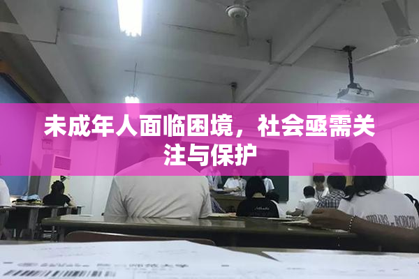 未成年人面临困境，社会亟需关注与保护