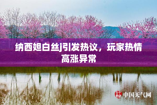 纳西妲白丝j引发热议，玩家热情高涨异常