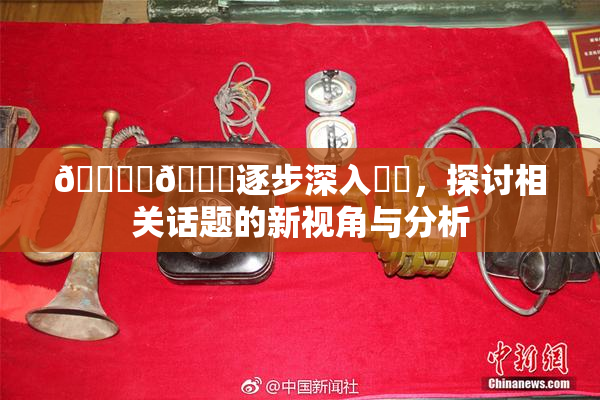 🔞‌🍌逐步深入❌‌，探讨相关话题的新视角与分析