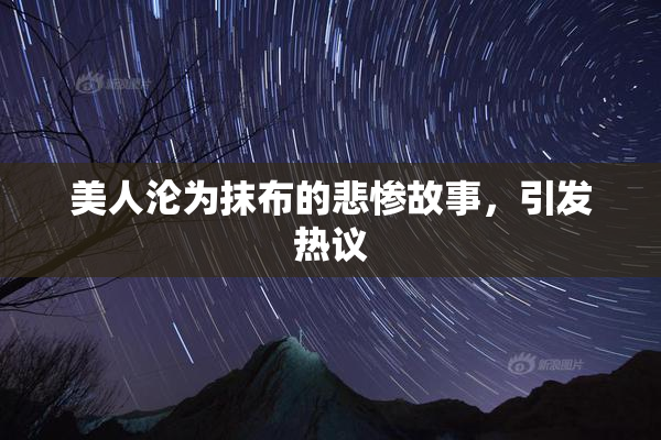 美人沦为抹布的悲惨故事，引发热议