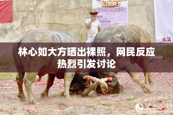 林心如大方晒出裸照，网民反应热烈引发讨论