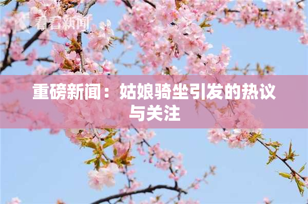 重磅新闻：姑娘骑坐引发的热议与关注