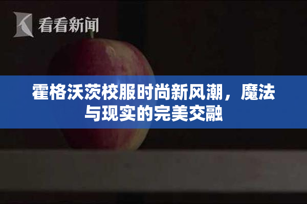 霍格沃茨校服时尚新风潮，魔法与现实的完美交融