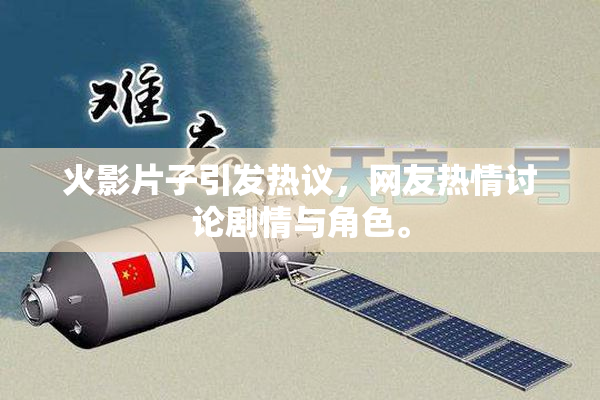 火影片子引发热议，网友热情讨论剧情与角色。