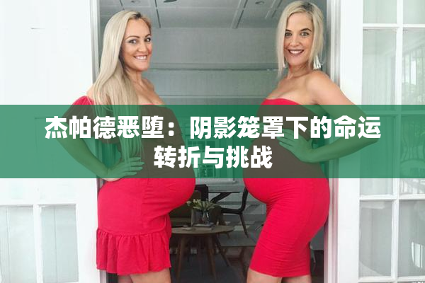 杰帕德恶堕：阴影笼罩下的命运转折与挑战