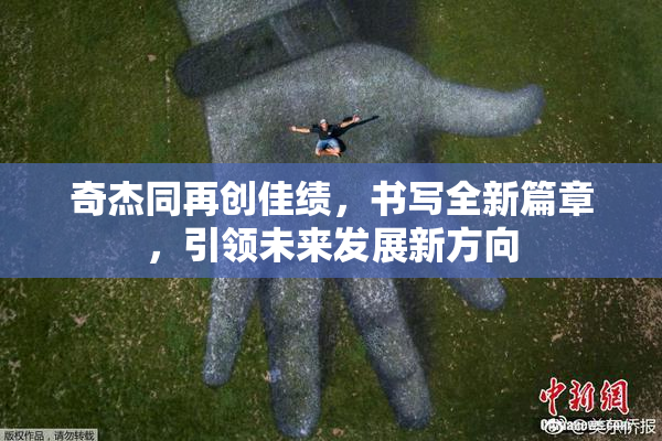 奇杰同再创佳绩，书写全新篇章，引领未来发展新方向