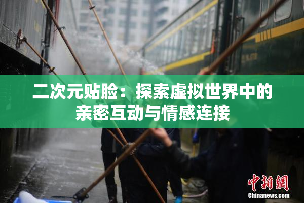 二次元贴脸：探索虚拟世界中的亲密互动与情感连接