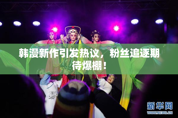 韩漫新作引发热议，粉丝追逐期待爆棚！