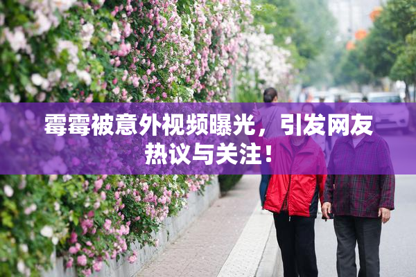 霉霉被意外视频曝光，引发网友热议与关注！