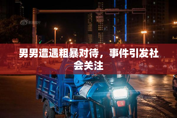 男男遭遇粗暴对待，事件引发社会关注