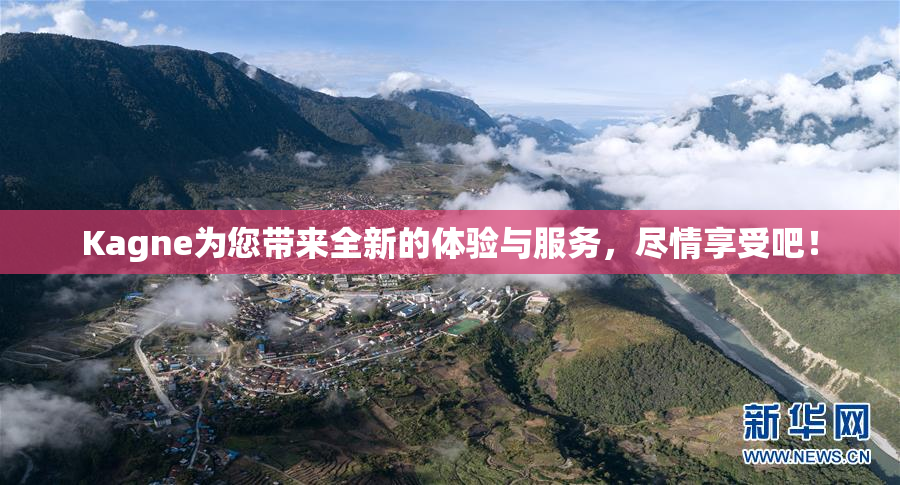 Kagne为您带来全新的体验与服务，尽情享受吧！