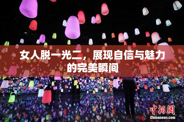 女人脱一光二，展现自信与魅力的完美瞬间
