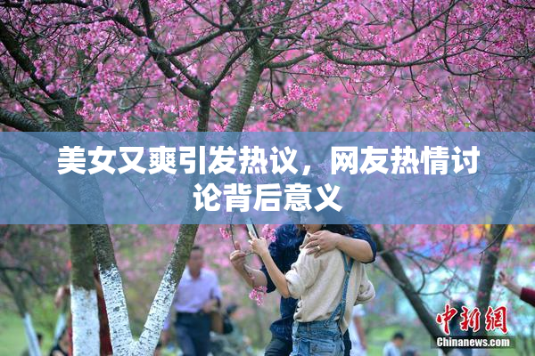 美女又爽引发热议，网友热情讨论背后意义