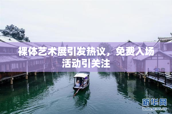 裸体艺术展引发热议，免费入场活动引关注
