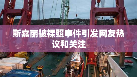 斯嘉丽被裸照事件引发网友热议和关注