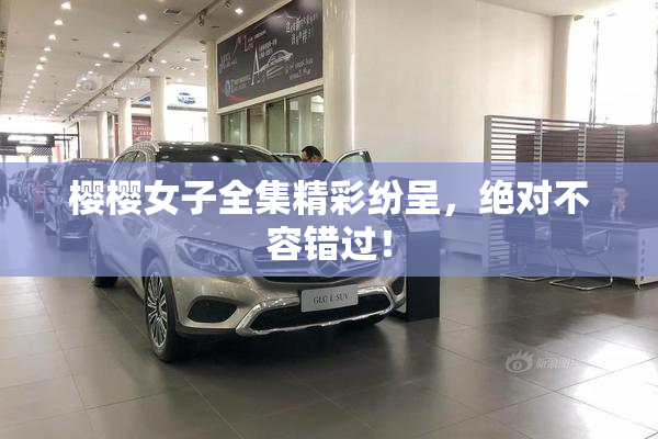 樱樱女子全集精彩纷呈，绝对不容错过！