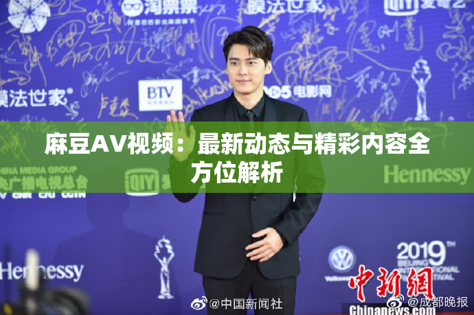 麻豆AV视频：最新动态与精彩内容全方位解析