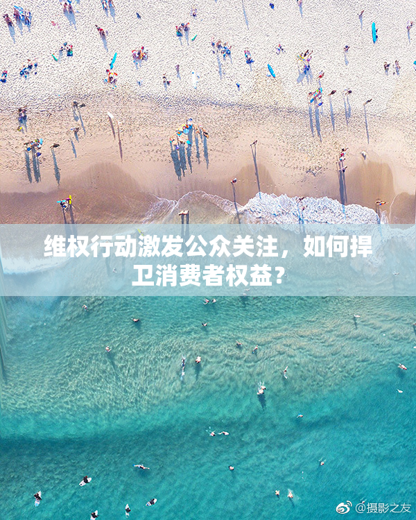 维权行动激发公众关注，如何捍卫消费者权益？