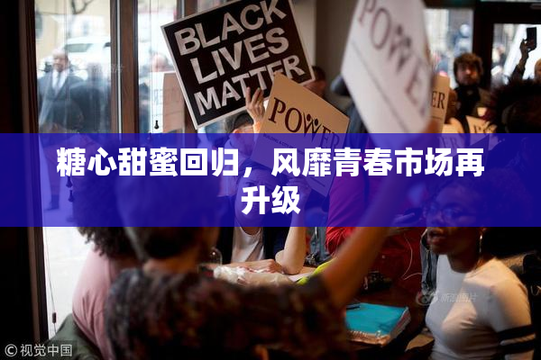 糖心甜蜜回归，风靡青春市场再升级