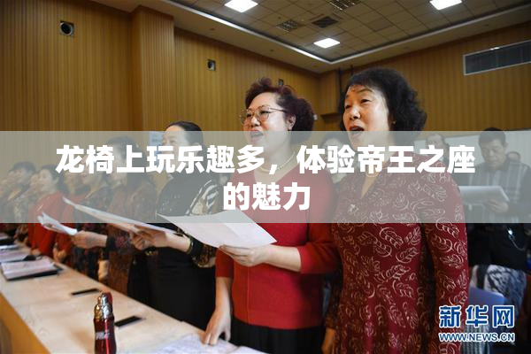 龙椅上玩乐趣多，体验帝王之座的魅力