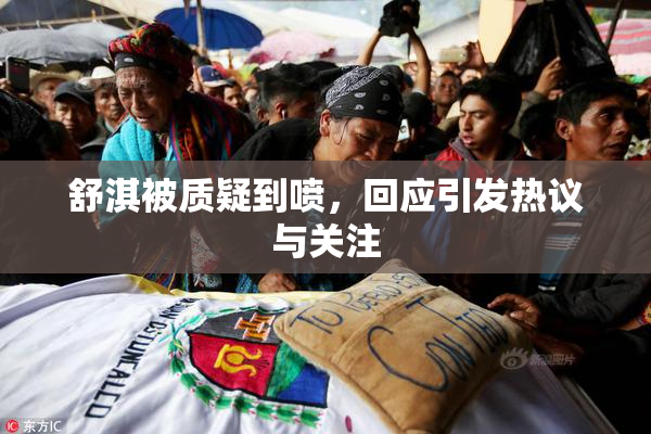 舒淇被质疑到喷，回应引发热议与关注