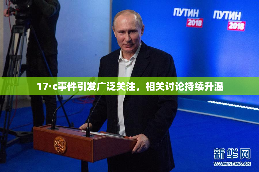 17·c事件引发广泛关注，相关讨论持续升温