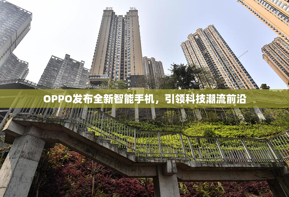 OPPO发布全新智能手机，引领科技潮流前沿
