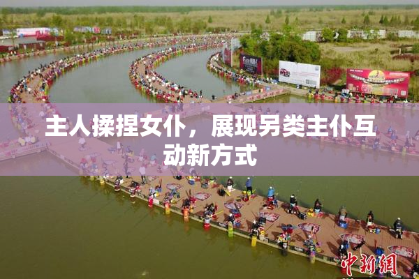 主人揉捏女仆，展现另类主仆互动新方式