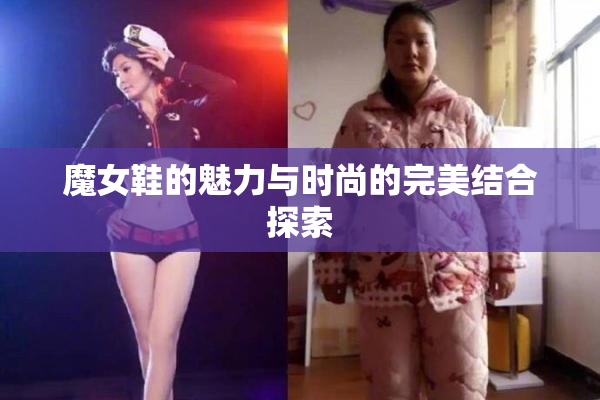 魔女鞋的魅力与时尚的完美结合探索