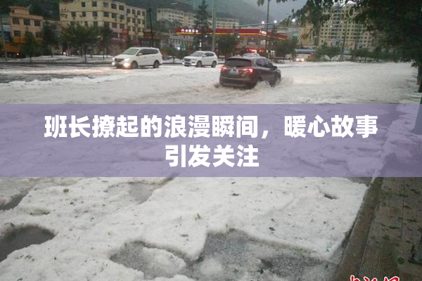 班长撩起的浪漫瞬间，暖心故事引发关注