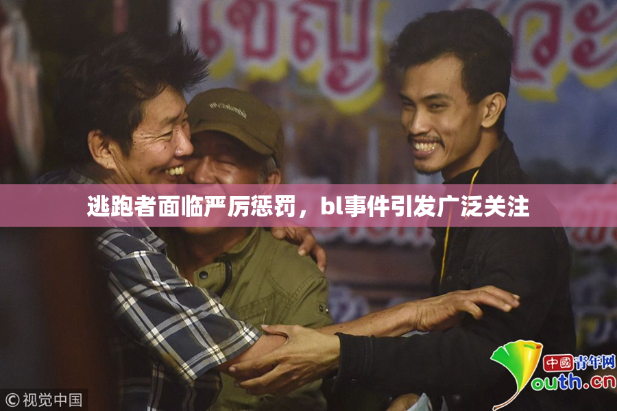 逃跑者面临严厉惩罚，bl事件引发广泛关注