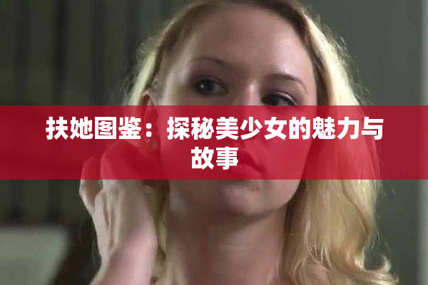 扶她图鉴：探秘美少女的魅力与故事