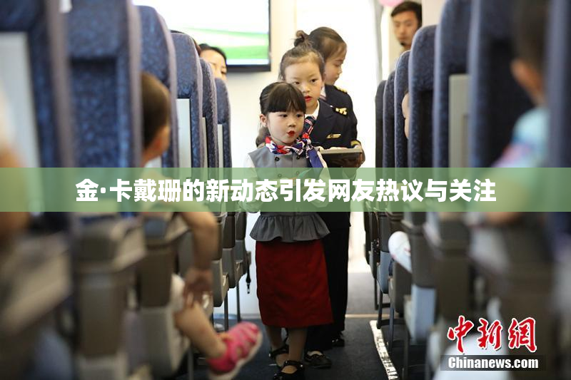 金·卡戴珊的新动态引发网友热议与关注